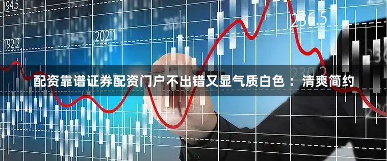 配资靠谱证券配资门户不出错又显气质白色 ：清爽简约