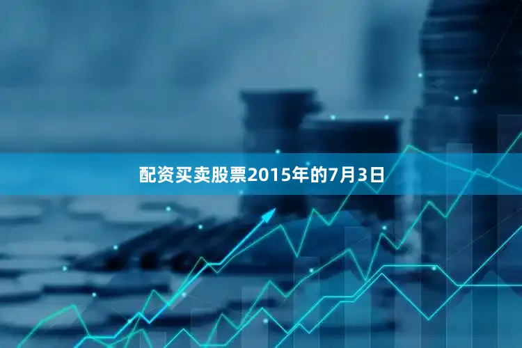 配资买卖股票2015年的7月3日
