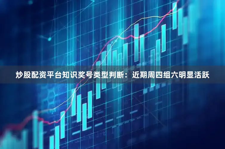 炒股配资平台知识　　奖号类型判断：近期周四组六明显活跃