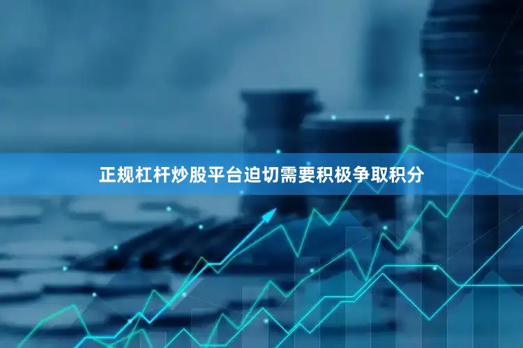 正规杠杆炒股平台迫切需要积极争取积分