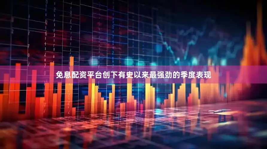免息配资平台创下有史以来最强劲的季度表现