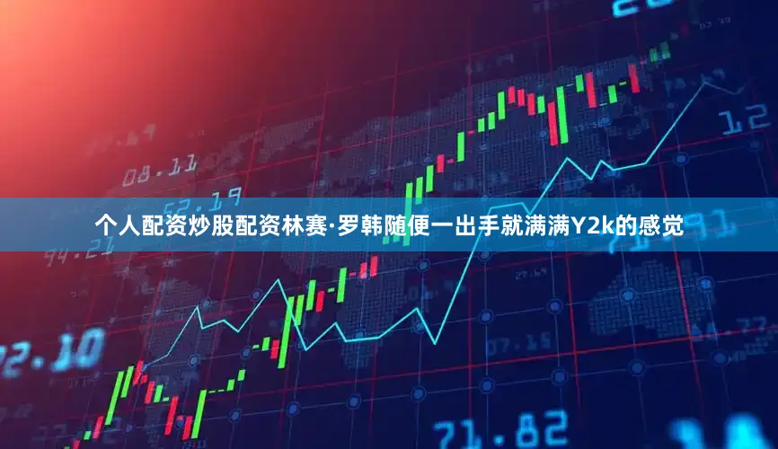 个人配资炒股配资林赛·罗韩随便一出手就满满Y2k的感觉