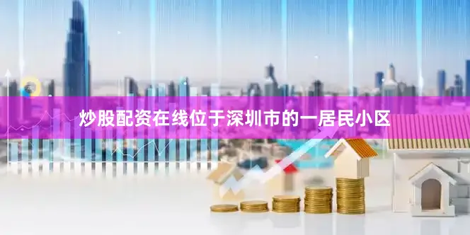 炒股配资在线位于深圳市的一居民小区