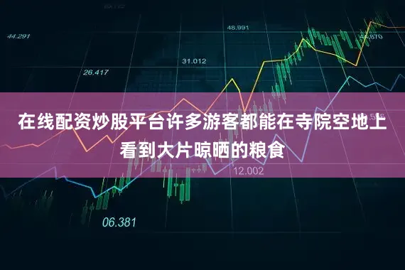 在线配资炒股平台许多游客都能在寺院空地上看到大片晾晒的粮食
