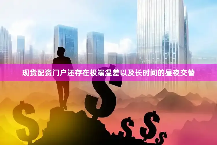 现货配资门户还存在极端温差以及长时间的昼夜交替