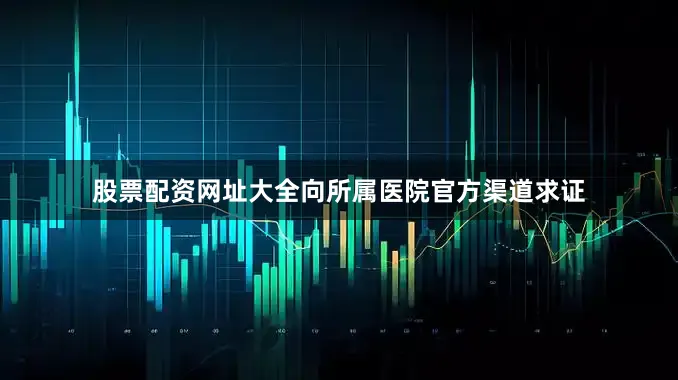 股票配资网址大全向所属医院官方渠道求证