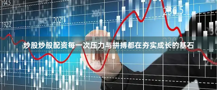 炒股炒股配资每一次压力与拼搏都在夯实成长的基石