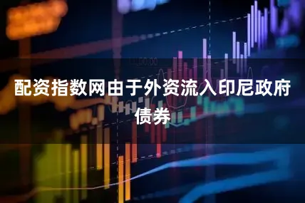 配资指数网由于外资流入印尼政府债券