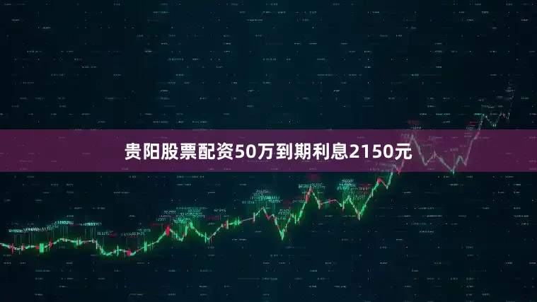 贵阳股票配资50万到期利息2150元